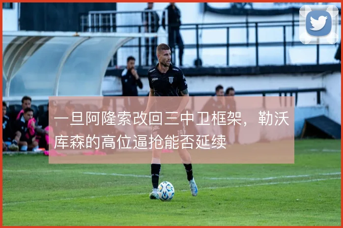 一旦阿隆索改回三中卫框架,勒沃库森的高位逼抢能否延续