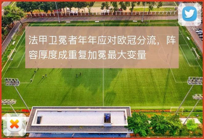 法甲卫冕者年年应对欧冠分流，阵容厚度成重复加冕最大变量