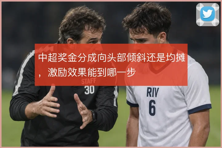 中超奖金分成向头部倾斜还是均摊，激励效果能到哪一步