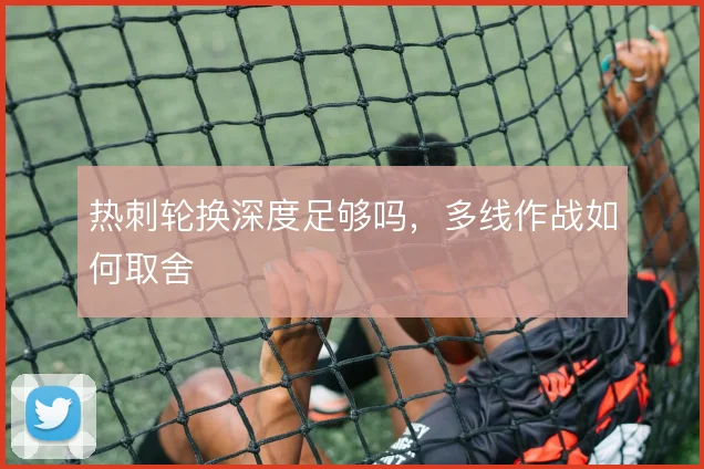 热刺轮换深度足够吗,多线作战如何取舍