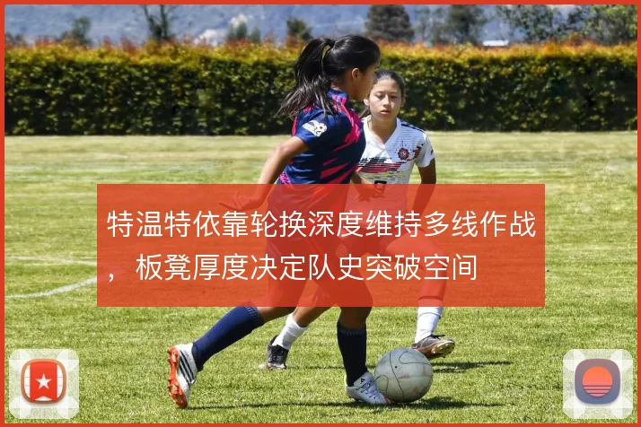 特温特依靠轮换深度维持多线作战,板凳厚度决定队史突破空间