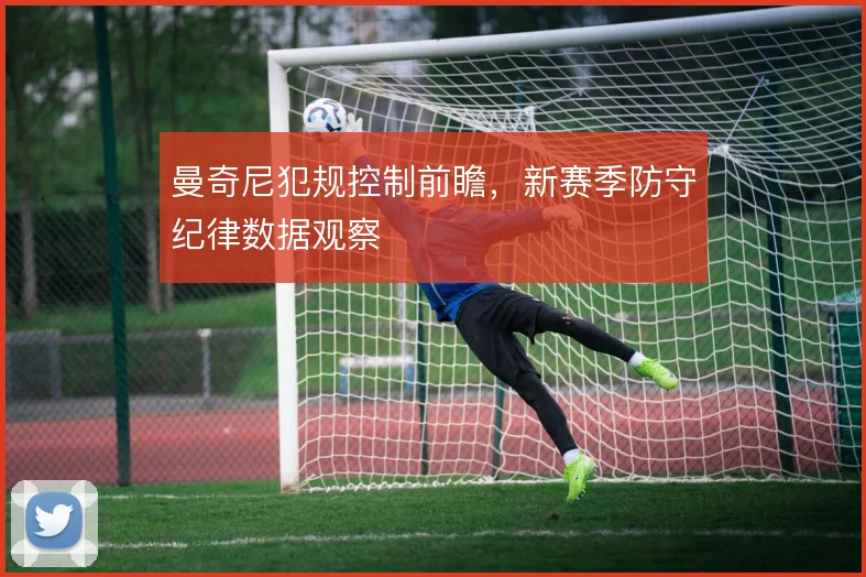 曼奇尼犯规控制前瞻,新赛季防守纪律数据观察