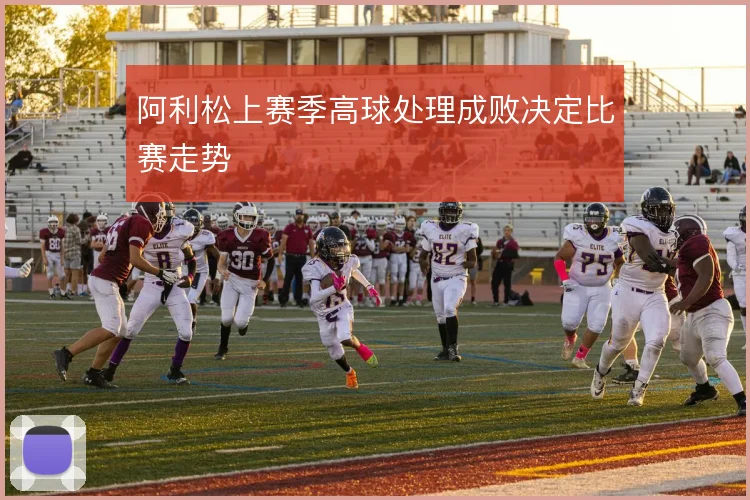 阿利松上赛季高球处理成败决定比赛走势