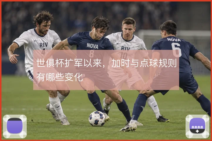 世俱杯扩军以来,加时与点球规则有哪些变化