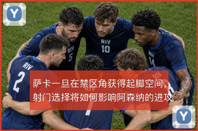 萨卡一旦在禁区角获得起脚空间,射门选择将如何影响阿森纳的进攻效率