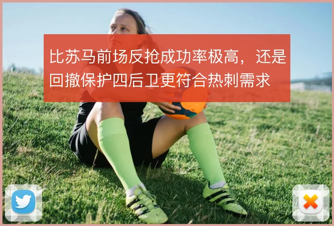 比苏马前场反抢成功率极高，还是回撤保护四后卫更符合热刺需求