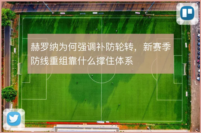 赫罗纳为何强调补防轮转，新赛季防线重组靠什么撑住体系
