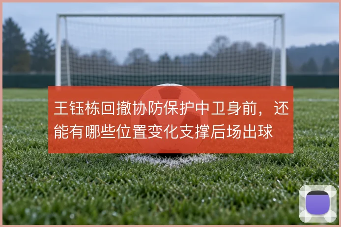 王钰栋回撤协防保护中卫身前,还能有哪些位置变化支撑后场出球