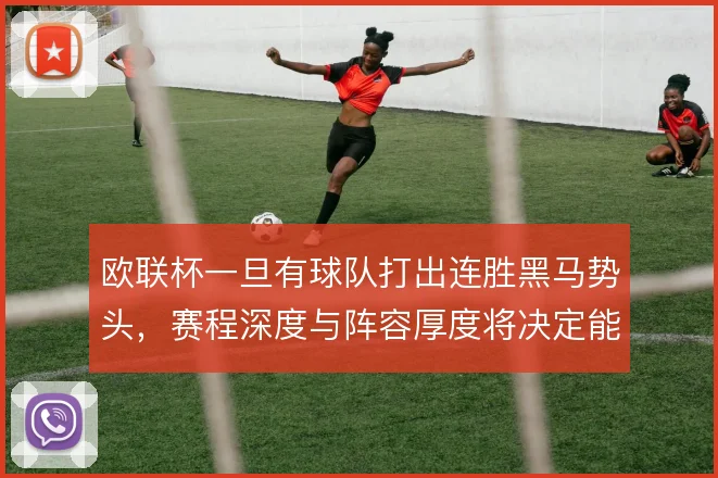 欧联杯一旦有球队打出连胜黑马势头,赛程深度与阵容厚度将决定能走多远