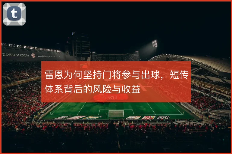 雷恩为何坚持门将参与出球,短传体系背后的风险与收益