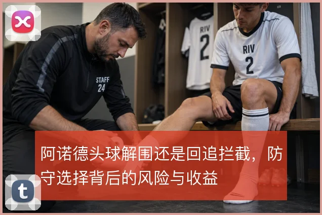 阿诺德头球解围还是回追拦截，防守选择背后的风险与收益