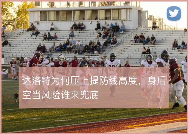 达洛特为何压上提防线高度,身后空当风险谁来兜底
