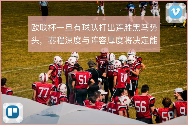 欧联杯一旦有球队打出连胜黑马势头,赛程深度与阵容厚度将决定能走多远