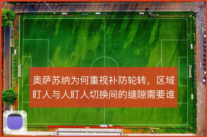 奥萨苏纳为何重视补防轮转,区域盯人与人盯人切换间的缝隙需要谁来填