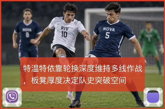 特温特依靠轮换深度维持多线作战,板凳厚度决定队史突破空间