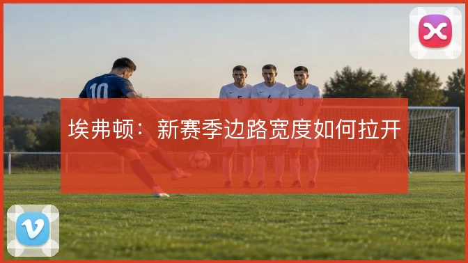 埃弗顿：新赛季边路宽度如何拉开