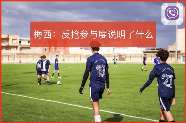 梅西:反抢参与度说明了什么