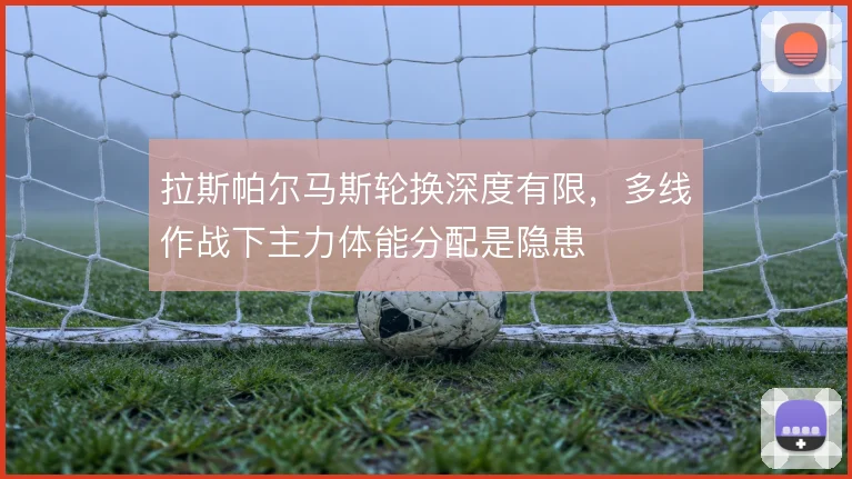 拉斯帕尔马斯轮换深度有限,多线作战下主力体能分配是隐患