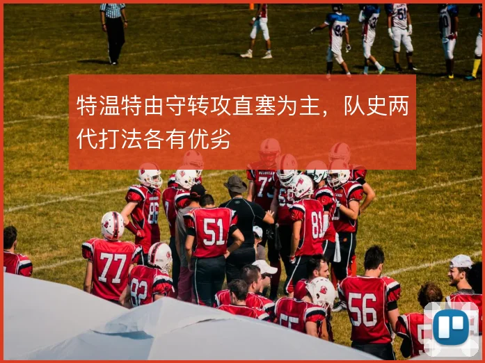 特温特由守转攻直塞为主，队史两代打法各有优劣