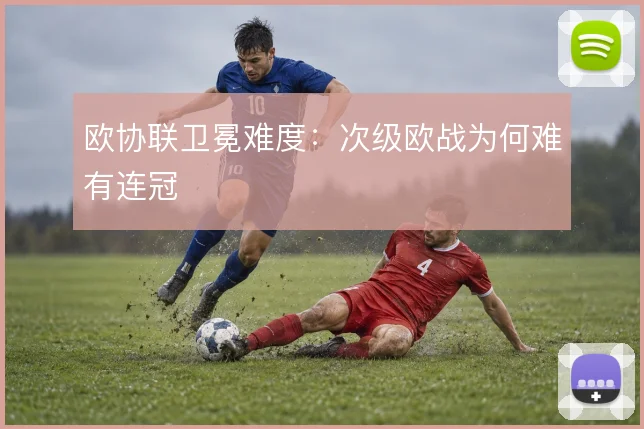 欧协联卫冕难度：次级欧战为何难有连冠