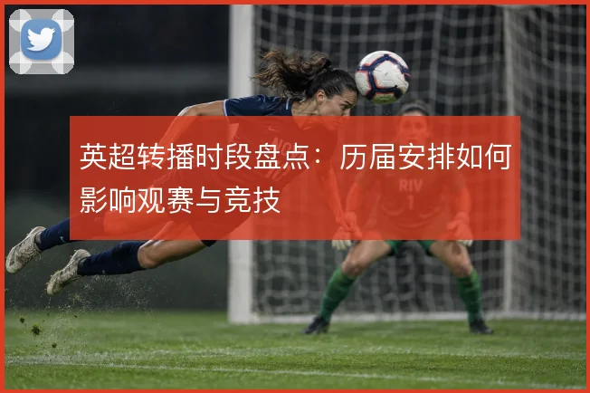 英超转播时段盘点:历届安排如何影响观赛与竞技