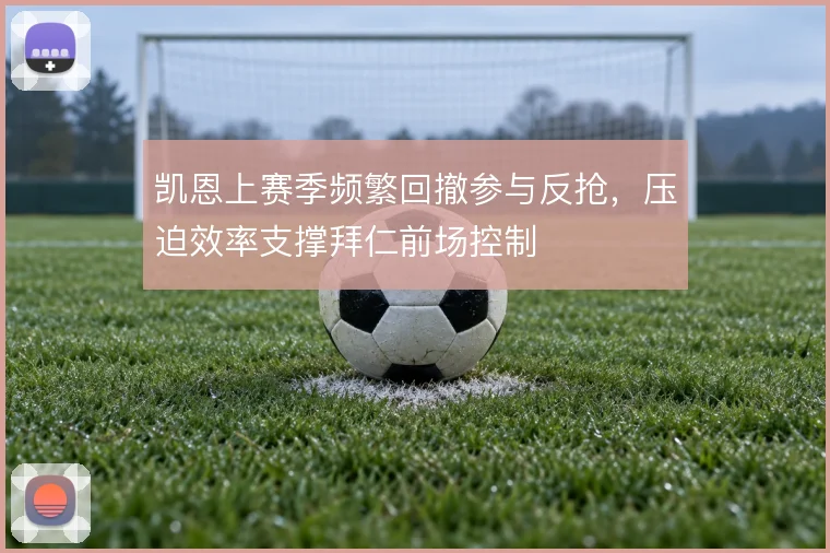 凯恩上赛季频繁回撤参与反抢,压迫效率支撑拜仁前场控制