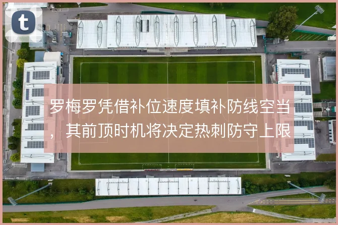 罗梅罗凭借补位速度填补防线空当，其前顶时机将决定热刺防守上限