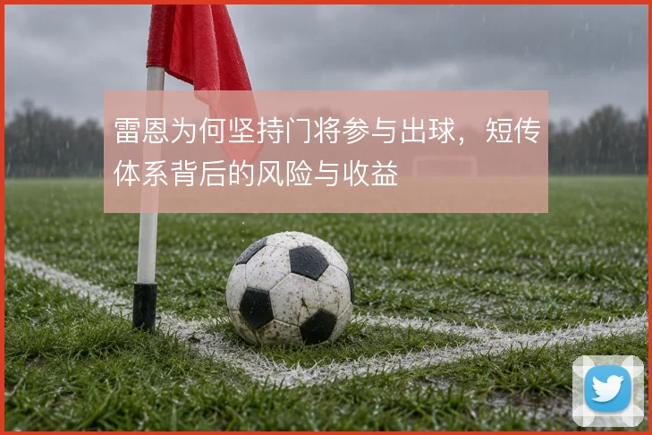 雷恩为何坚持门将参与出球,短传体系背后的风险与收益