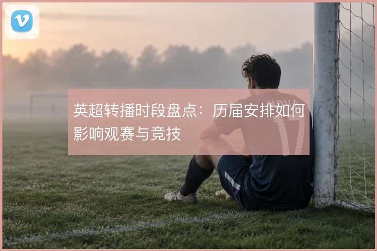 英超转播时段盘点:历届安排如何影响观赛与竞技